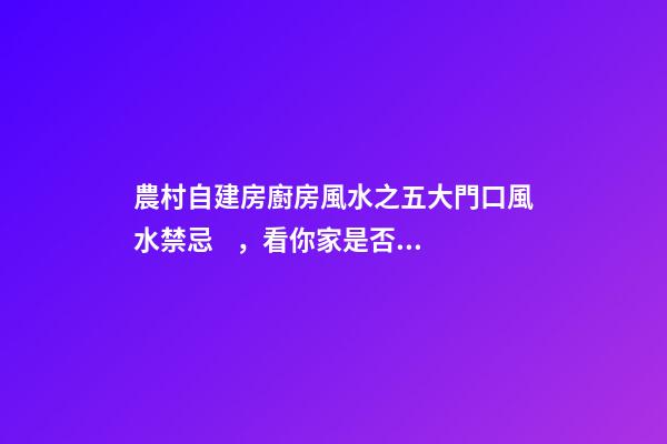 農村自建房廚房風水之五大門口風水禁忌，看你家是否已犯？